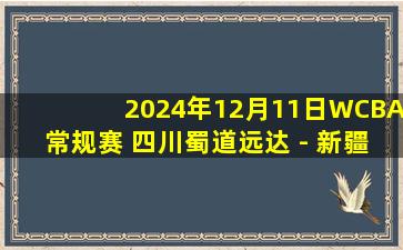 2024年12月11日WCBA常规赛 四川蜀道远达 - 新疆天山 全场录像